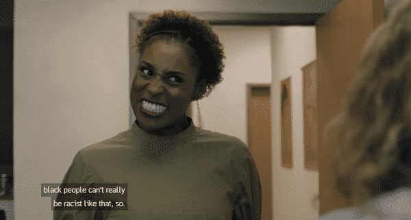 Insecure: Season 2/ Episode 5 "Hella Shook" - Issa noting how she thinks Black people can't be racist.