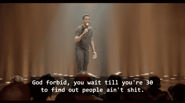 Chris Rock saying, "God forbid you wait till you're 30 to find out people ain't shit."