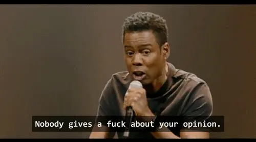 Chris Rock saying "Nobody gives a fuck about your opinion."