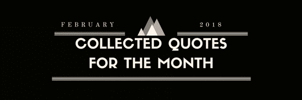 Collected Quotes for the Month: February 2018