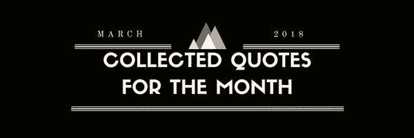 Collected Quotes for the Month: March 2018